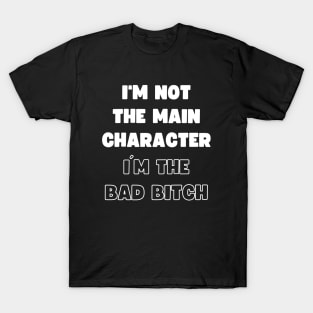 I'M NOT THE MAIN CHARACTER, I'M THE BAD BITCH T-Shirt